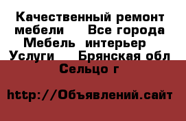 Качественный ремонт мебели.  - Все города Мебель, интерьер » Услуги   . Брянская обл.,Сельцо г.